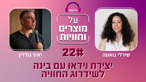 פרק 32: יאיר גולדין ושירלי גואטה על יצירת וידאו עם בינה לשדרוג חוויה. פודקאסט מוצרים וחוויות.