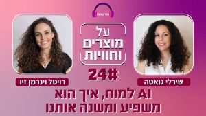 פרק 24: רויטל וינרמן זיו ושירלי גואטה על AI, מוצרים וחוויות. פודקאסט מעניין!