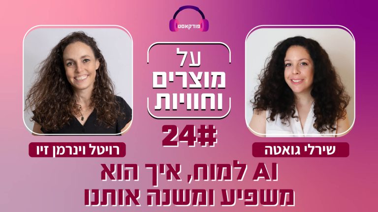 פרק 24: רויטל וינרמן זיו ושירלי גואטה על AI, מוצרים וחוויות. פודקאסט מעניין!