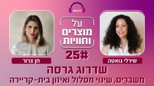 פרק 35: חן צרור ושירלי גואטה משדרגות גרסה! משברים, שינוי מסלול ואיזון בית-קריירה.